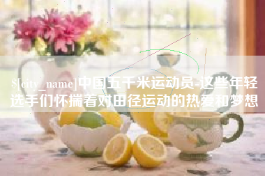 呼伦贝尔中国五千米运动员-这些年轻选手们怀揣着对田径运动的热爱和梦想