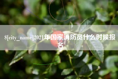 呼伦贝尔2021年国家消防员什么时候报名