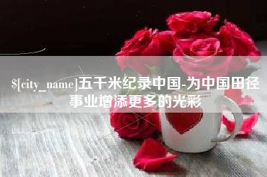 呼伦贝尔五千米纪录中国-为中国田径事业增添更多的光彩