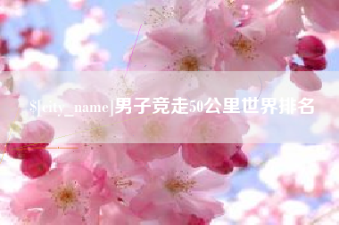 呼伦贝尔男子竞走50公里世界排名