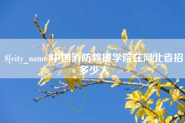 呼伦贝尔中国消防救援学院在河北省招多少人