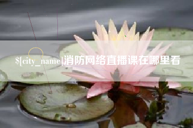 呼伦贝尔消防网络直播课在哪里看