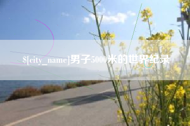 呼伦贝尔男子5000米的世界纪录
