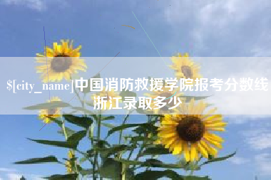 呼伦贝尔中国消防救援学院报考分数线浙江录取多少