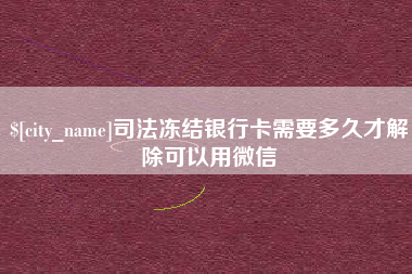 呼伦贝尔司法冻结银行卡需要多久才解除可以用微信