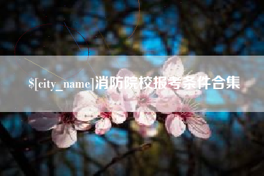 呼伦贝尔消防院校报考条件合集