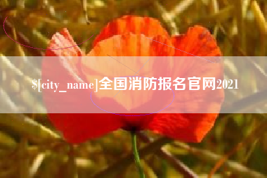 呼伦贝尔全国消防报名官网2021