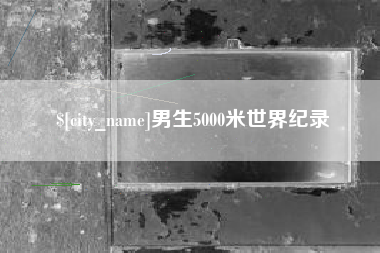 呼伦贝尔男生5000米世界纪录